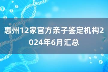 惠州12家官方亲子鉴定机构2024年6月汇总