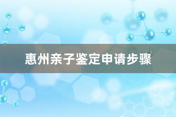 惠州亲子鉴定申请步骤