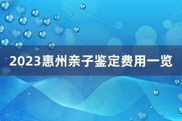 2023惠州亲子鉴定费用一览