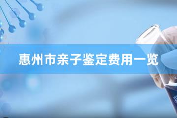 惠州市亲子鉴定费用一览