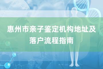 惠州市亲子鉴定机构地址及落户流程指南