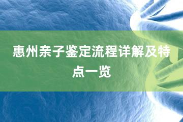 惠州亲子鉴定流程详解及特点一览