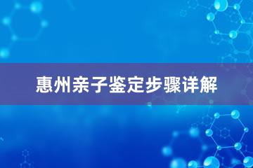 惠州亲子鉴定步骤详解