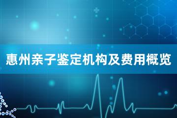 惠州亲子鉴定机构及费用概览